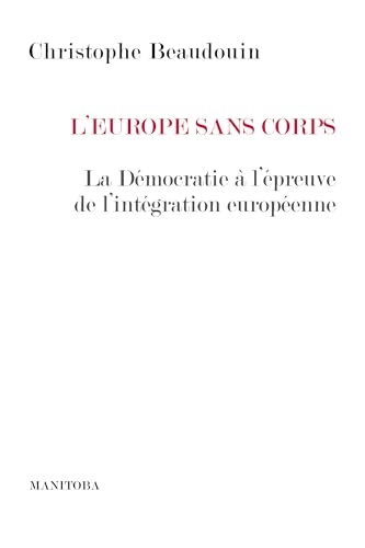 L'Europe sans corps: La Démocratie à l’épreuve de l’intégration européenne