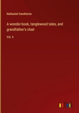 A wonder-book, tanglewood tales, and grandfather's chair: Vol. 4