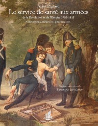 Le service de santé aux armées de la Révolution et de l'Empire 1792-1815. Chirurgiens, médecins, pharmaciens