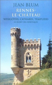 Rennes-le-Château, wisigoths, cathares, templiers : Le secret des hérétiques