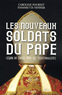 Les nouveaux soldats du Pape. Légion du Christ, Opus Dei, traditionnalistes