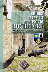 Histoire de la Ville & du Port de Rochefort (T1 : des origines au XVIIIe siècle)