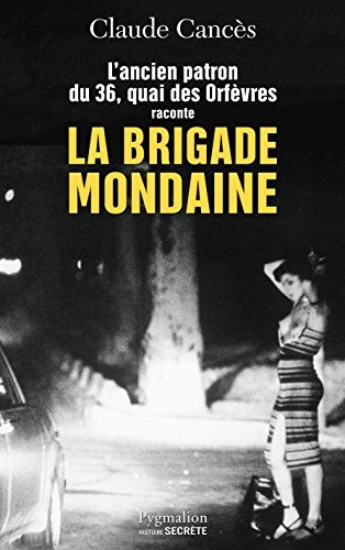 La Brigade mondaine: L'ancien parton du 36, quai des Orfèvres raconte la Brigade mondaine Sexe, pouvoir, argent