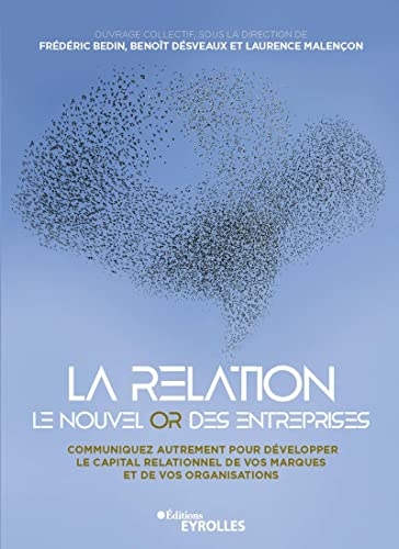 La relation, le nouvel or des entreprises: Communiquez autrement pour développer le capital relationnel de vos marques et de vos organisations