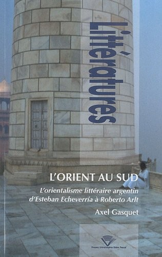 L'Orient au Sud : L'orientalisme littéraire argentin, d'Esteban Echeverria à Roberto Arlt