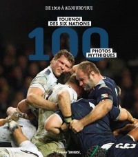 100 photos qui ont fait la légende du Tournoi des 6 Nations. de 1910 à aujourd'hui: de 1910 à aujourd'hui