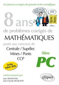8 Ans de Probèmes Corrigés de Mathématiques Posés aux Concours Centrale/Supélec Mines/Ponts CCP Filière PC