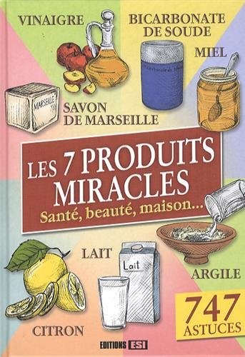Les 7 produits miracles : Santé, beauté, maison,...