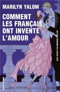 Comment les français ont inventé l'amour : Neuf siècles de passion et de romance