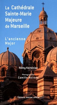La cathédrale Sainte-Marie Majeure de Marseille - L'ancienne Major