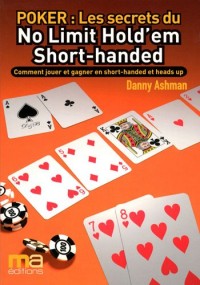 Poker : Secrets du No Limit Hold'em Short-handed : Comment jouer et gagner en Short-handed et heads up