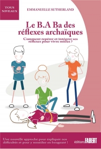 Le B.A Ba des réflexes archaïques: Comment repérer et intégrer ses réflexes pour vivre mieux
