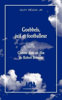 Goebbels, Juif et footballeur : Suivi de Comme dans un film de Robert Bresson