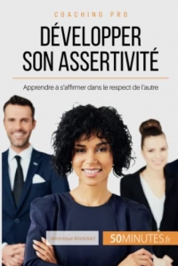 Développer son assertivité: Apprendre à s'affirmer dans le respect de l'autre