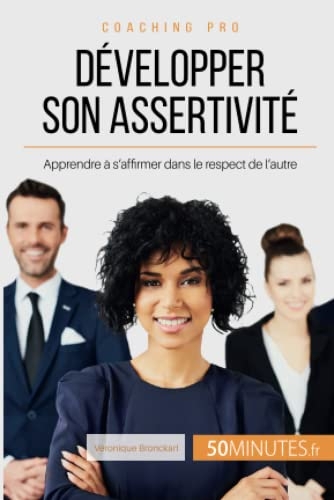 Développer son assertivité: Apprendre à s'affirmer dans le respect de l'autre