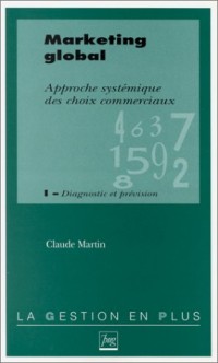 MARKETING GLOBAL. APPROCHE SYSTEMIQUE DES CHOIX COMMERCIAUX. Tome 1, Diagnostic et prévision