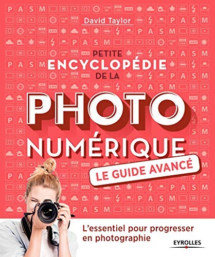 Petite encyclopédie de la photo numérique - Le guide avancé: L'essentiel pour progresser en photographie