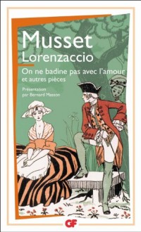 Lorenzaccio : On ne badine pas avec l'amour et autres pièces