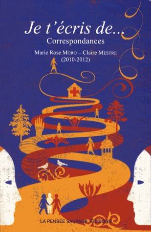 Je t'écris de... : Correspondances Marie Rose Moro et Claire Mestre (2010-2012)