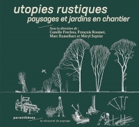 Utopies rustiques - Paysages et jardins en chantier: Paysages et jardins en chantier
