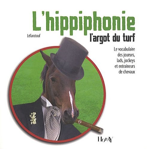 L'hippiphonie, l'argot du turf : Le vocabulaire des joueurs, lads, jockeys et entraîneurs de chevaux