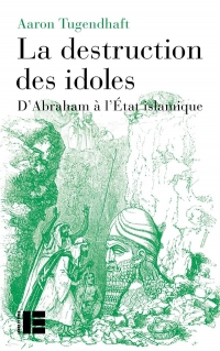 La destruction des idoles: D'Abraham à l'État islamique