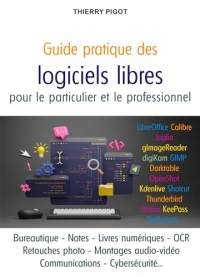 Guide pratique des logiciels libres pour le particulier et le professionnel: Créer, organiser, communiquer avec les meilleurs outils du monde libre