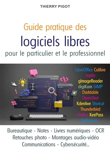 Guide pratique des logiciels libres pour le particulier et le professionnel: Créer, organiser, communiquer avec les meilleurs outils du monde libre