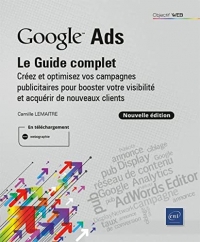 Google Ads : le Guide complet - Créez et optimisez vos campagnes publicitaires pour booster votre visibilité et acquérir de nouveaux clients (Nouvelle édition)