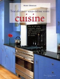 Transformez vous-même votre cuisine : Plus de 60 idées originales, simples, rapides et économiques pour transformer vos armoires en cuisine