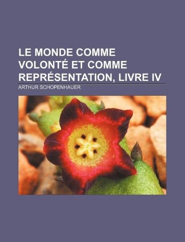 Le Monde Comme Volonte Et Comme Representation, Livre IV [9781232560418]