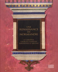 Une Renaissance en Normandie : Le cardinal Georges d'Amboise, bibliophile et mécène
