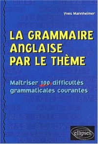 La Grammaire Anglaise par le Thème. Maîtriser 100 Difficultés Grammaticales Courantes
