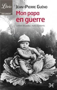 Mon papa en guerre 1914-1918 : Lettres de poilus, mots d'enfants