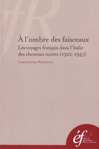 A l'ombre des faisceaux : Les voyages français dans l'Italie des chemises noires (1922-1943)