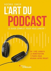 L'art du podcast : le guide complet pour vous lancer !: De l'idée jusqu'à la monétisation, 7 étapes pour réussir votre projet