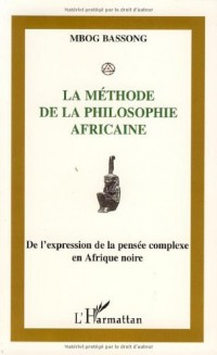 La méthode de la philosophie africaine : De l'expression à la pensée complexe en Afrique Noire