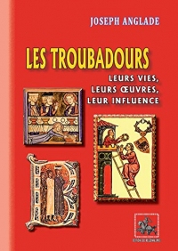 Les Troubadours, leurs vies, leurs oeuvres, leur influence