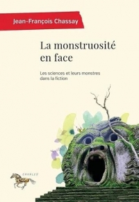 LA MONSTRUOSITE EN FACE:ESSAI SUR LES SCIENCES ET LEURS MONSTRES DANS LA FICTION