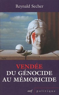 Vendée : du génocide au mémoricide : Mécanique d'un crime légal contre l'humanité