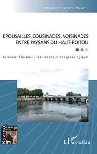 Épousailles, cousinades, voisinades entre paysans du Haut-Poitou: Retrouver l'histoire : réalités et fictions généalogiques