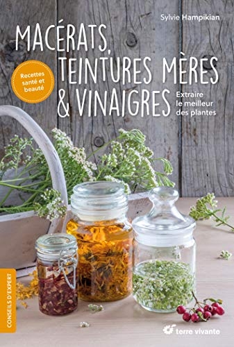 Macérats, teintures mères et vinaigres: Extraire le meilleur des plantes