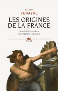 Les Origines de la France. Quand les historiens racontaient la nation