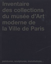 Inventaire des collections du musée d'Art moderne de la Ville de Paris : Peintures, sculptures, installations