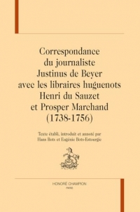 Correspondance du journaliste Justinus de Beyer avec les libraires huguenots: Henri du Sauzet et Prosper Marchand (1738-1756)