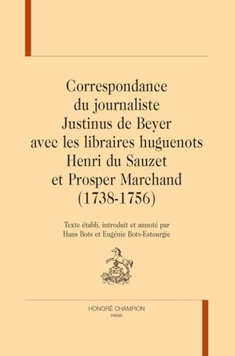 Correspondance du journaliste Justinus de Beyer avec les libraires huguenots: Henri du Sauzet et Prosper Marchand (1738-1756)