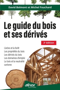 Le guide du bois et ses dérivés - 2e édition: L'arbre et la forêt - Les propriétés du bois - Les dérivés du bois - Les domaines d'emploi - Le bois et la neutralité carbone