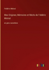 Mes Origines; Mémoires et Récits de Frédéric Mistral: en gros caractères