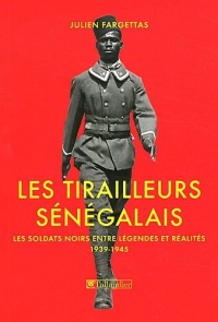 Les Tirailleurs sénégalais : Les soldats noirs entre légendes et réalités 1939-1945