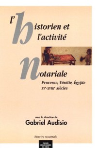 L'historien et l'activité notariale : Provence, Vénétie, Egypte XVe-XVIIIe siècles